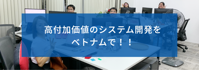 高付加価値のシステム開発をベトナムで！！